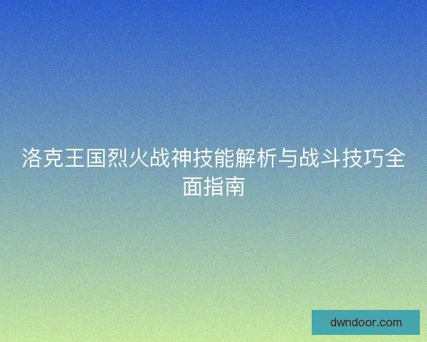 洛克王国烈火战神技能解析与战斗技巧全面指南